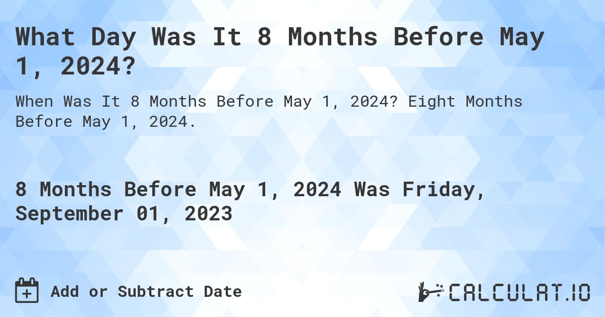 What Day Was It 8 Months Before May 1, 2024?. Eight Months Before May 1, 2024.