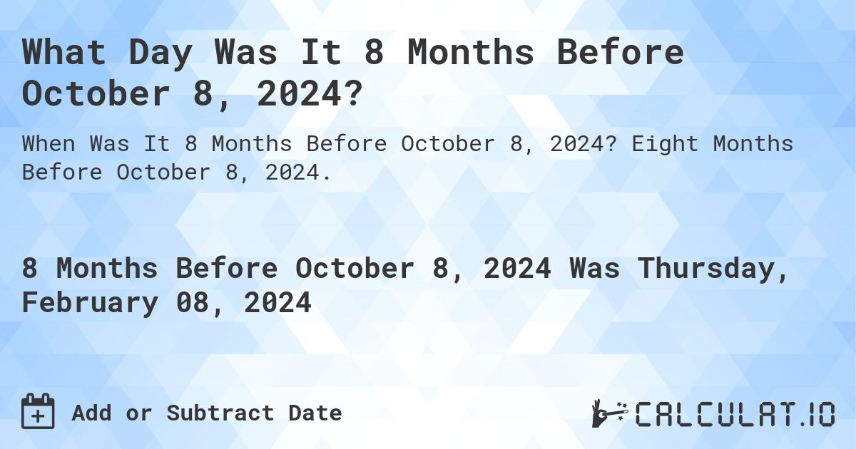 What Day Was It 8 Months Before October 8, 2024?. Eight Months Before October 8, 2024.