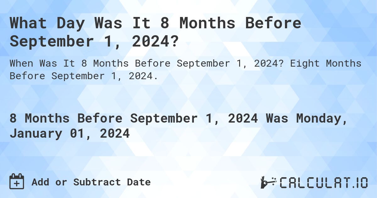 What Day Was It 8 Months Before September 1, 2024?. Eight Months Before September 1, 2024.