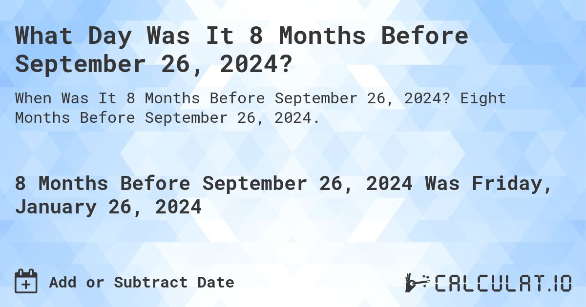What Day Was It 8 Months Before September 26, 2024?. Eight Months Before September 26, 2024.