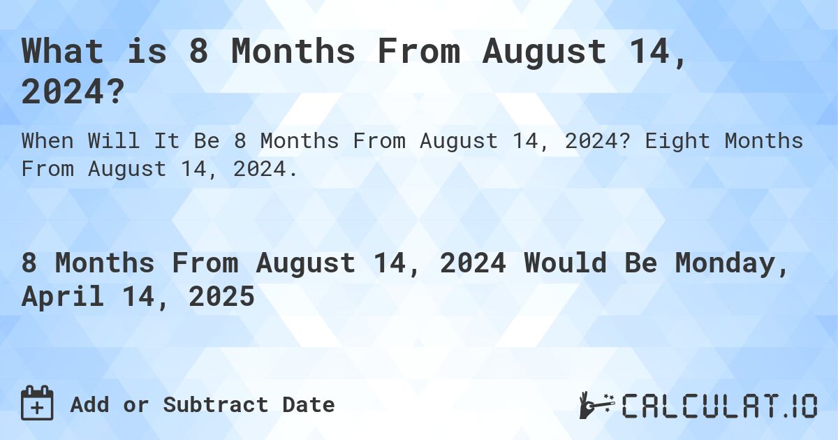 What is 8 Months From August 14, 2024?. Eight Months From August 14, 2024.