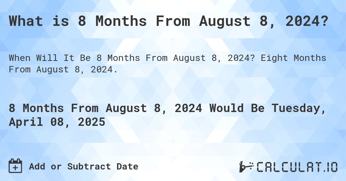 What is 8 Months From August 8, 2024?. Eight Months From August 8, 2024.