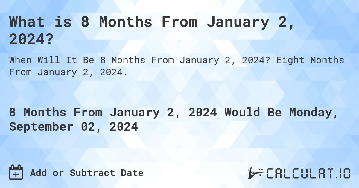 What is 8 Months From January 2, 2024?. Eight Months From January 2, 2024.