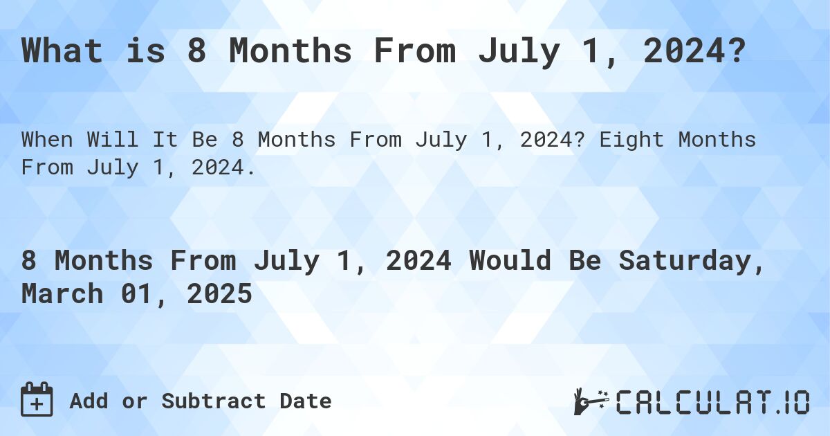 What is 8 Months From July 1, 2024?. Eight Months From July 1, 2024.
