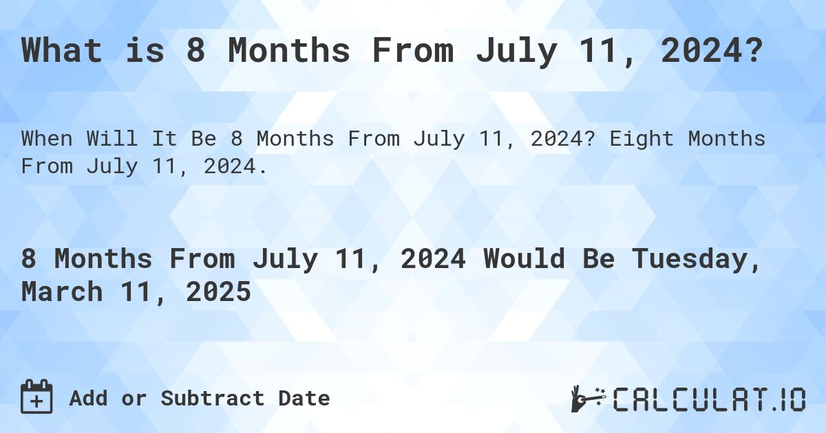 What is 8 Months From July 11, 2024?. Eight Months From July 11, 2024.