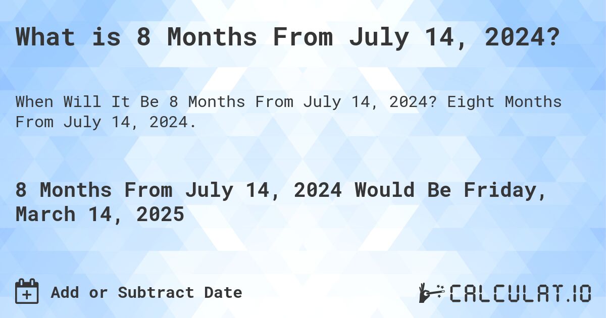 What is 8 Months From July 14, 2024?. Eight Months From July 14, 2024.