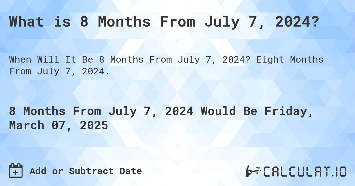 What is 8 Months From July 7, 2024?. Eight Months From July 7, 2024.