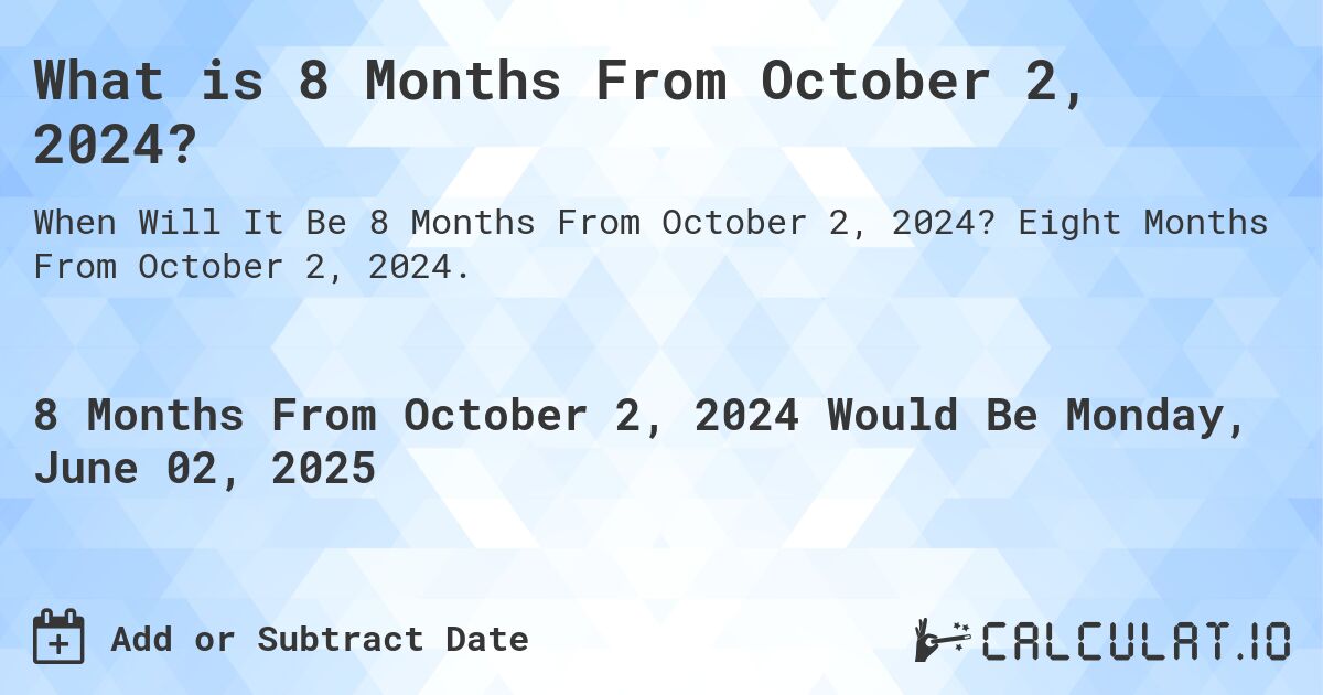 What is 8 Months From October 2, 2024?. Eight Months From October 2, 2024.