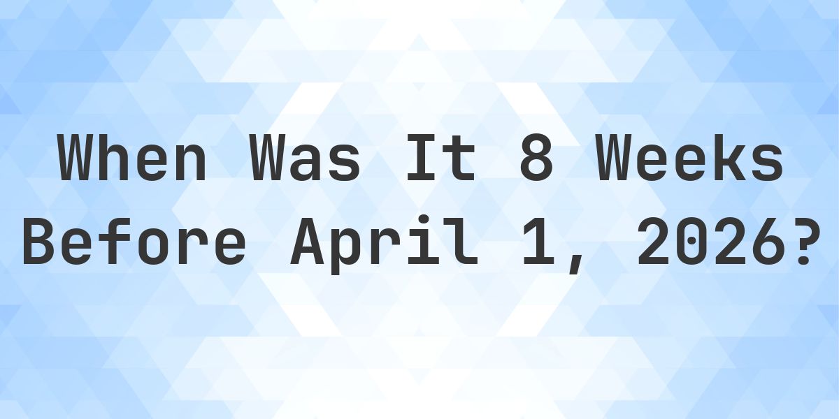 What Day Was It 8 Weeks Before April 1, 2026? - Calculatio