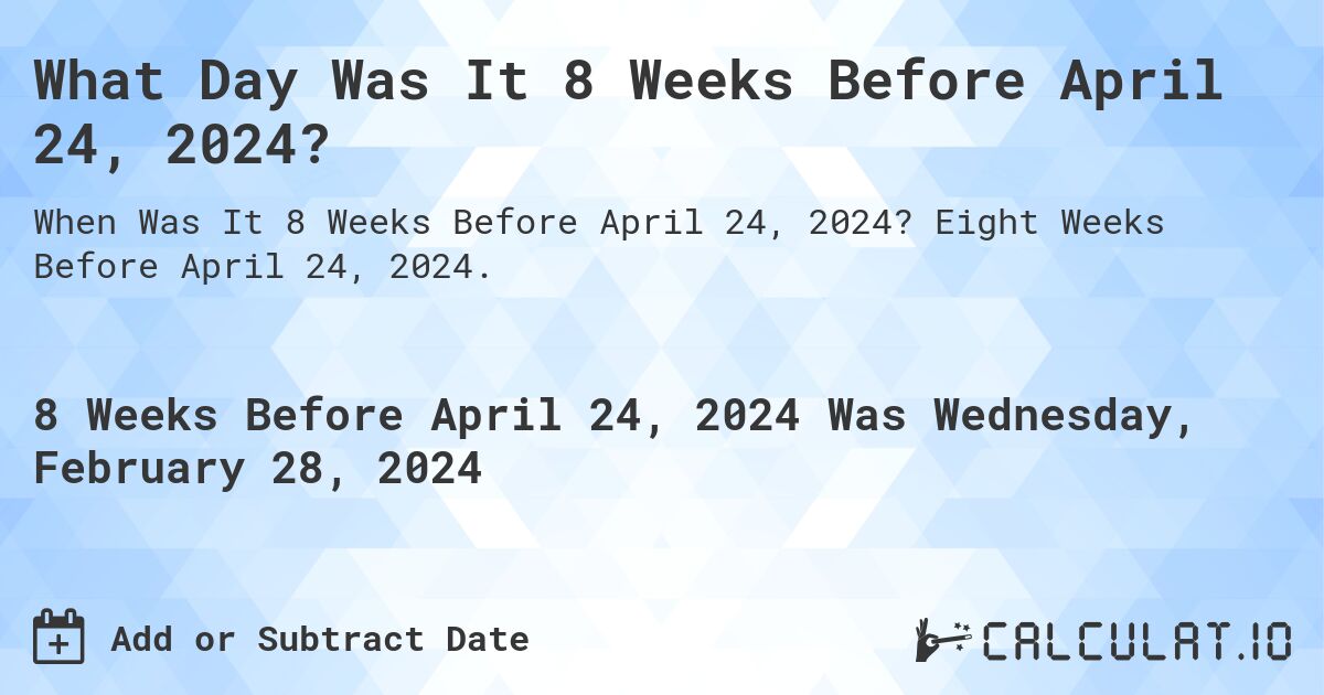 What Day Was It 8 Weeks Before April 24, 2024?. Eight Weeks Before April 24, 2024.