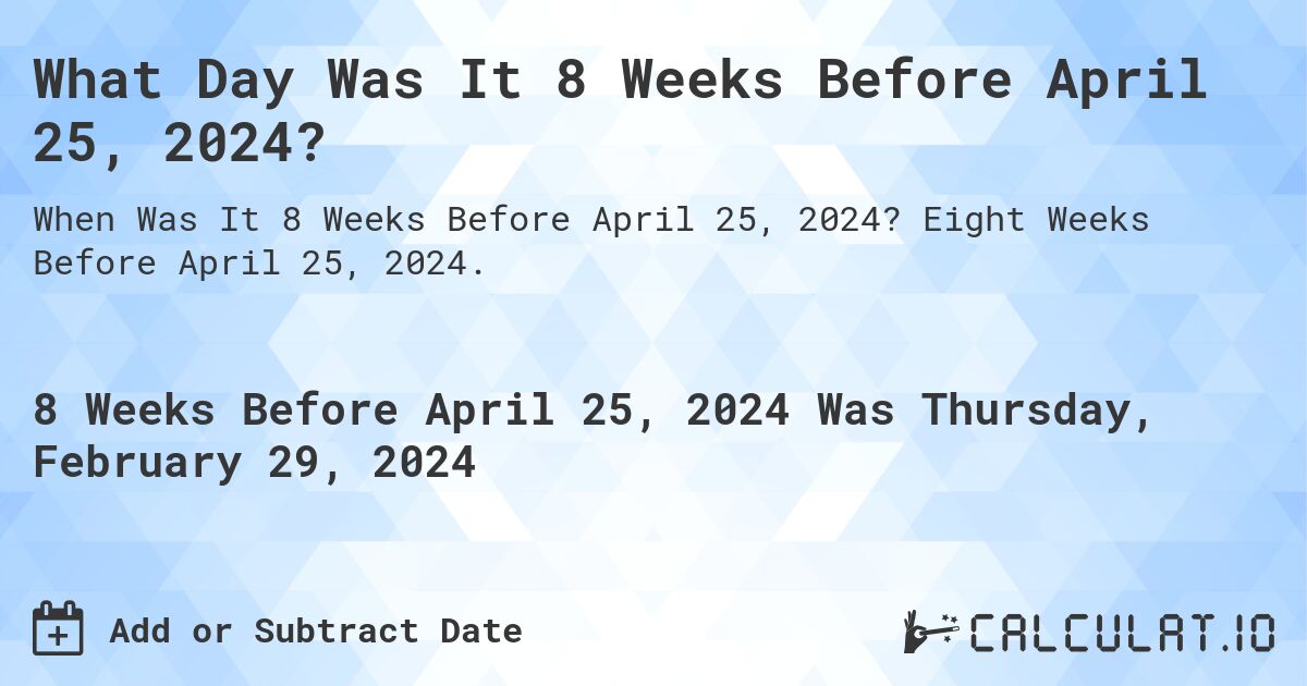 What Day Was It 8 Weeks Before April 25, 2024?. Eight Weeks Before April 25, 2024.