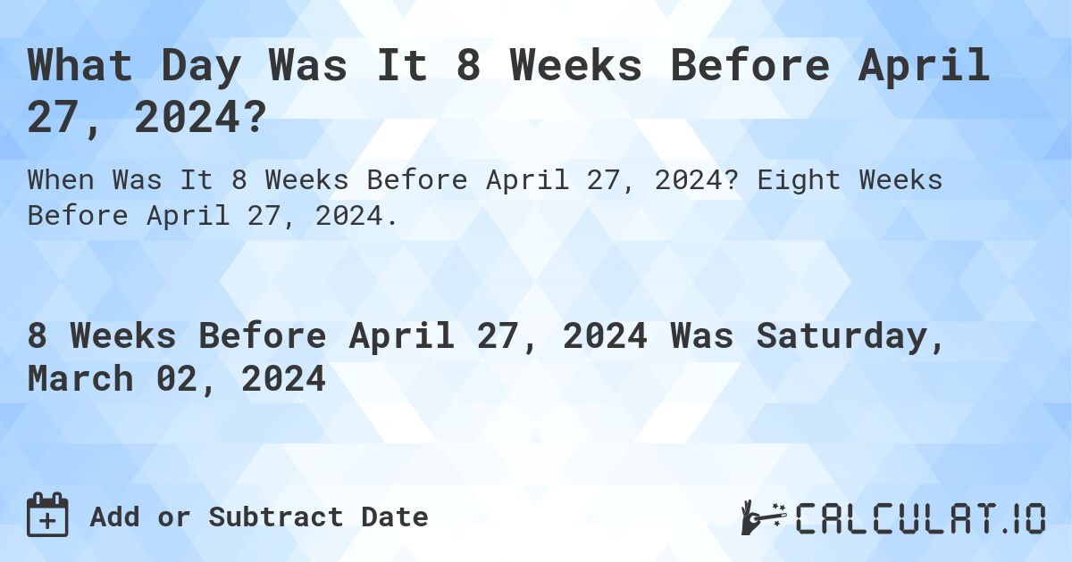 What Day Was It 8 Weeks Before April 27, 2024?. Eight Weeks Before April 27, 2024.