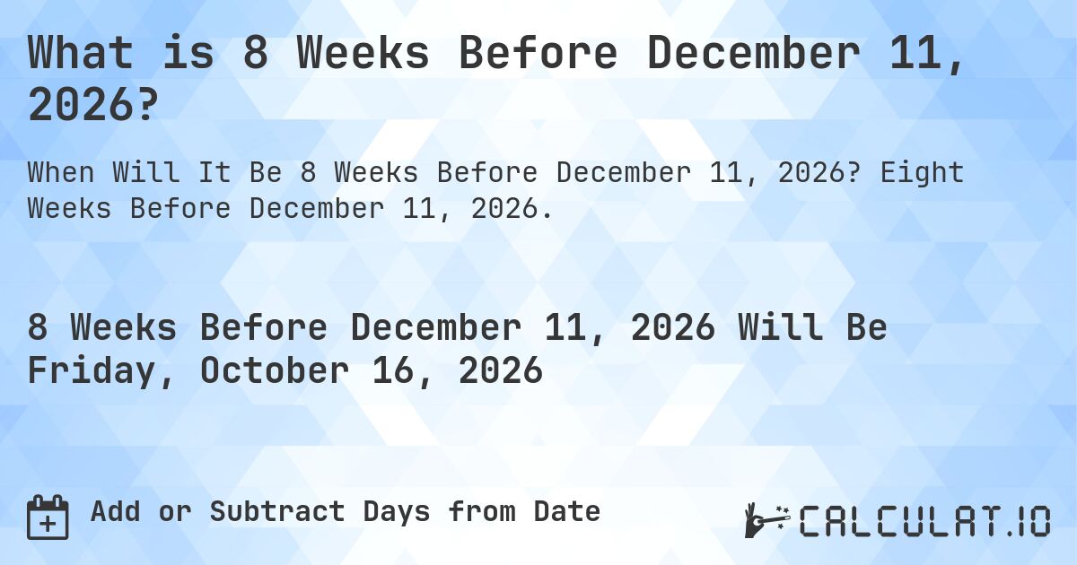 What is 8 Weeks Before December 11, 2026?. Eight Weeks Before December 11, 2026.
