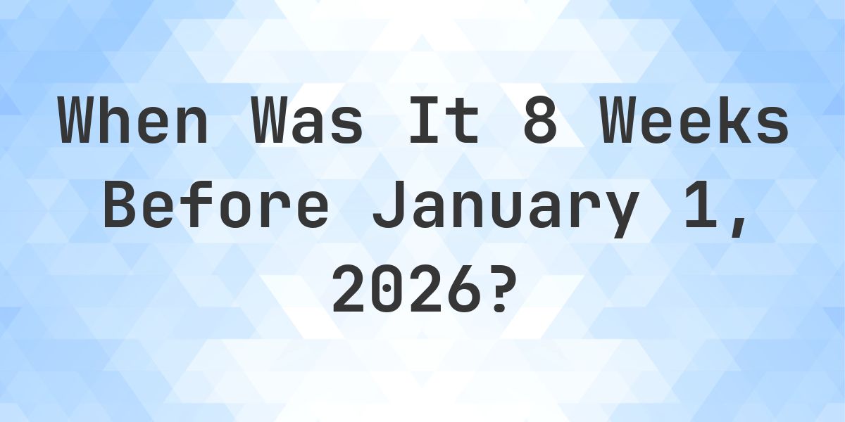 What Day Was It 8 Weeks Before January 1, 2026? - Calculatio