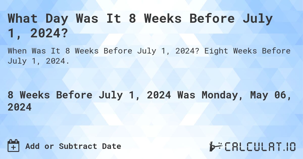 What Day Was It 8 Weeks Before July 1, 2024?. Eight Weeks Before July 1, 2024.