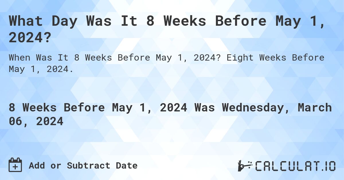 What Day Was It 8 Weeks Before May 1, 2024?. Eight Weeks Before May 1, 2024.