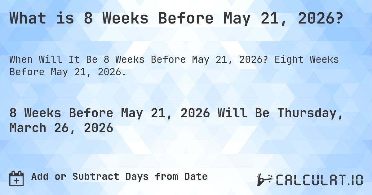 What is 8 Weeks Before May 21, 2026?. Eight Weeks Before May 21, 2026.