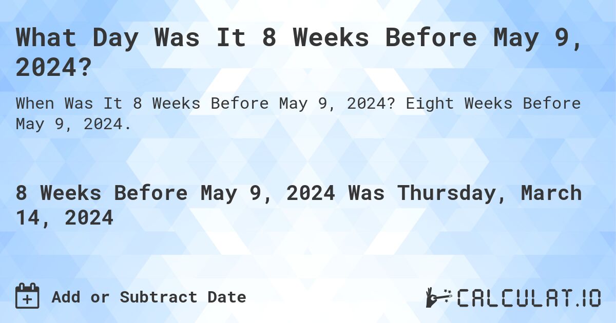 What Day Was It 8 Weeks Before May 9, 2024?. Eight Weeks Before May 9, 2024.