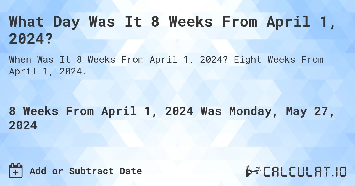 What is 8 Weeks From April 1, 2024?. Eight Weeks From April 1, 2024.