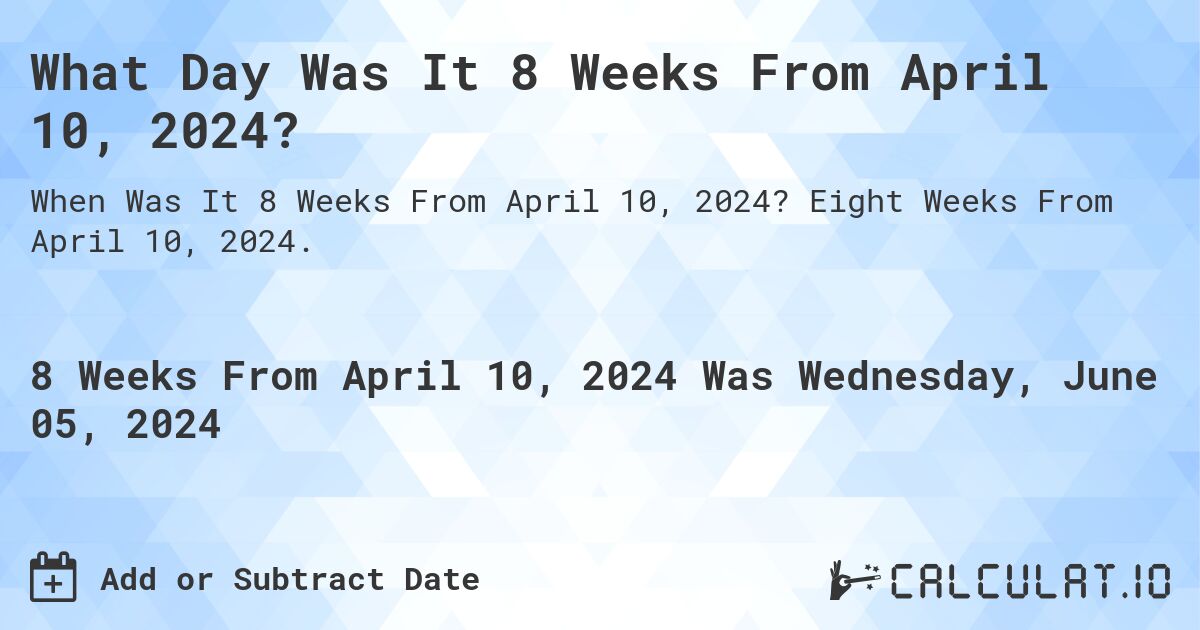 What is 8 Weeks From April 10, 2024?. Eight Weeks From April 10, 2024.