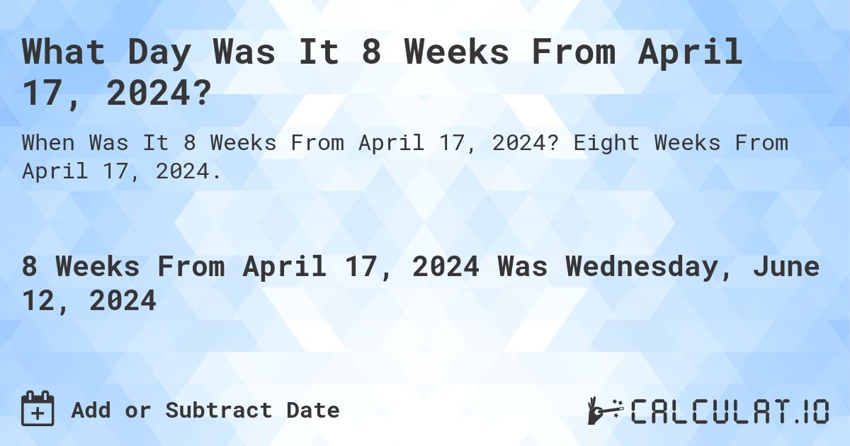 What is 8 Weeks From April 17, 2024?. Eight Weeks From April 17, 2024.
