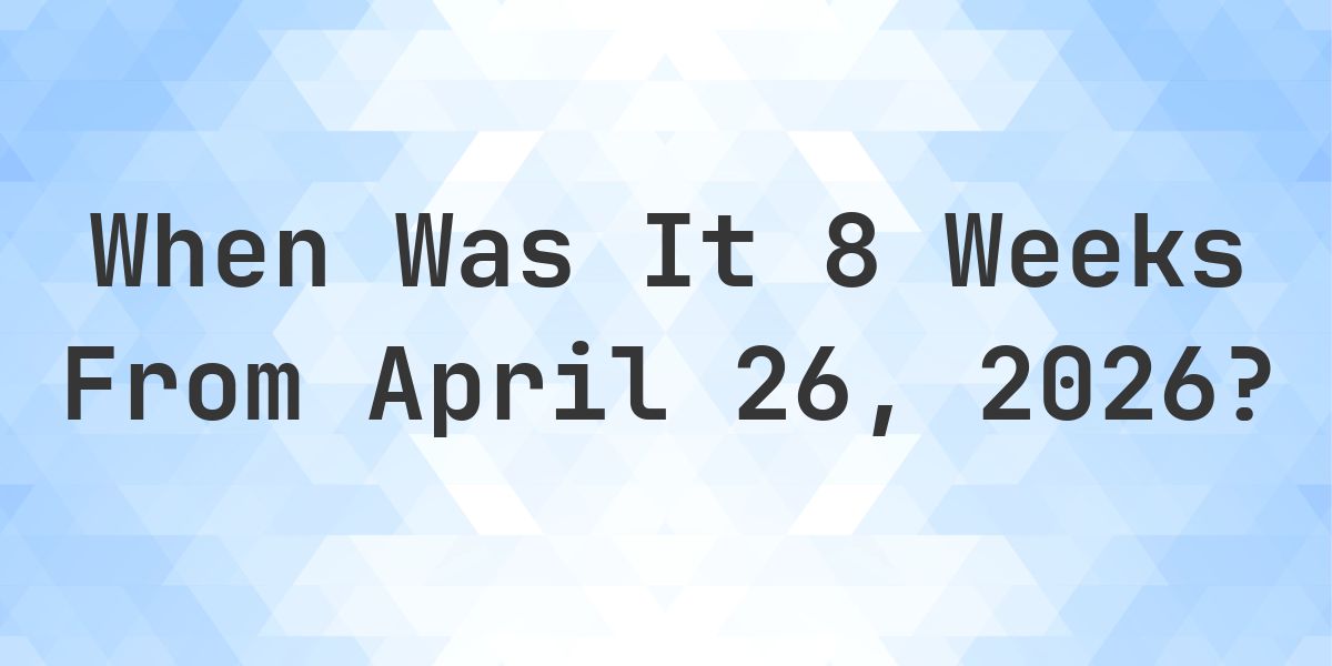 What Day Was It 8 Weeks From April 26, 2026? - Calculatio