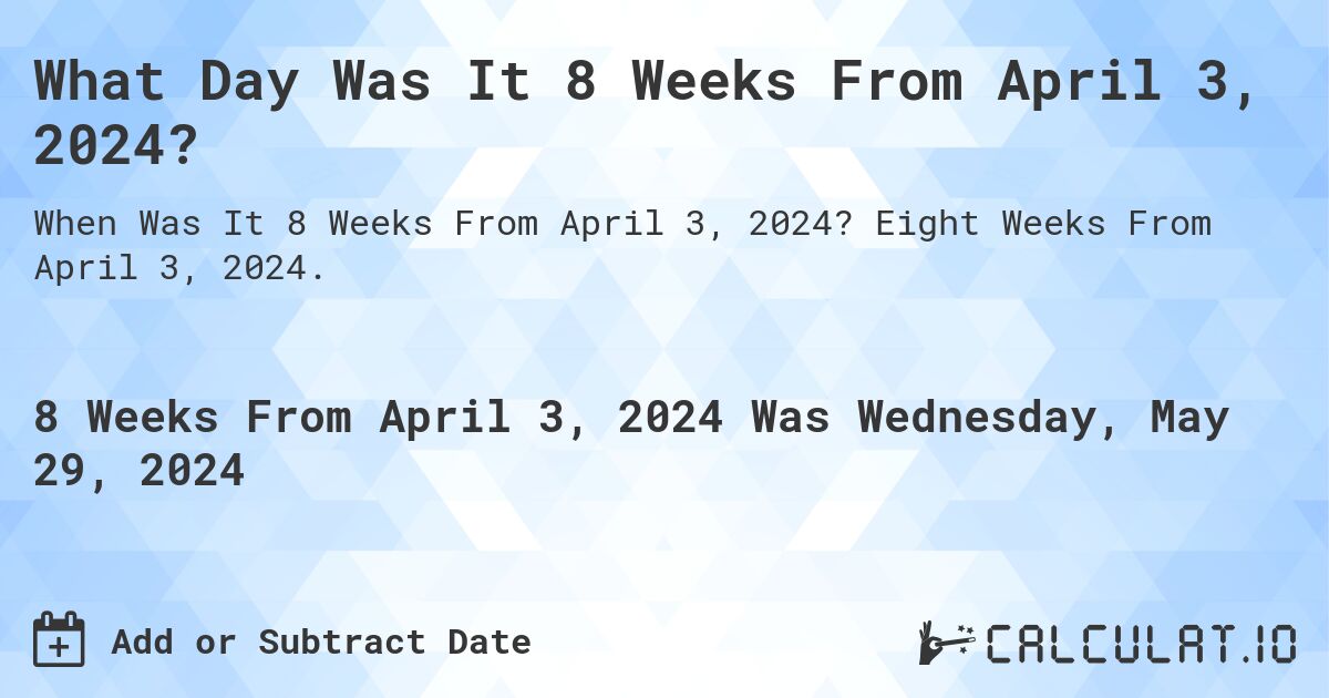What is 8 Weeks From April 3, 2024?. Eight Weeks From April 3, 2024.