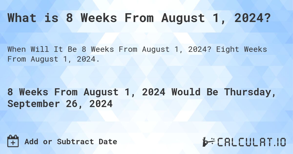 What is 8 Weeks From August 1, 2024?. Eight Weeks From August 1, 2024.