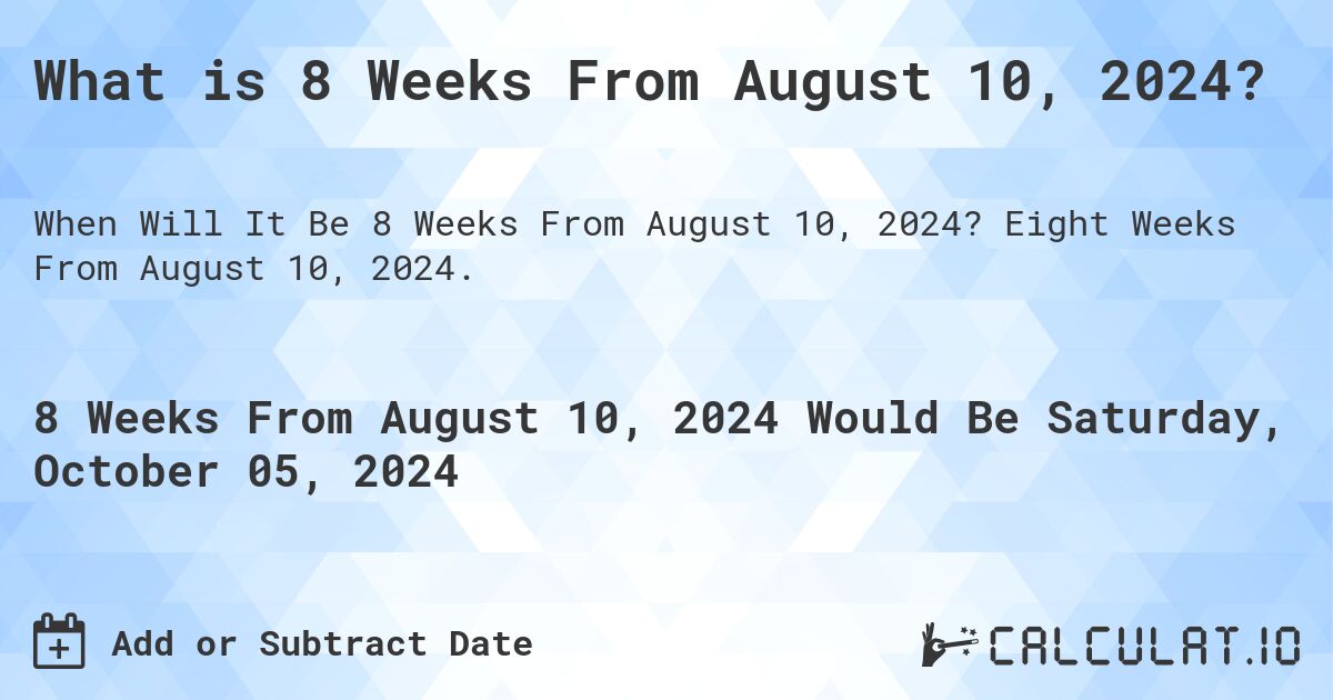 What is 8 Weeks From August 10, 2024?. Eight Weeks From August 10, 2024.