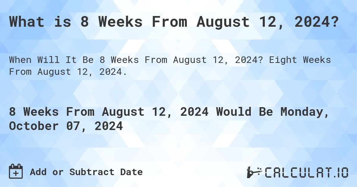 What is 8 Weeks From August 12, 2024?. Eight Weeks From August 12, 2024.