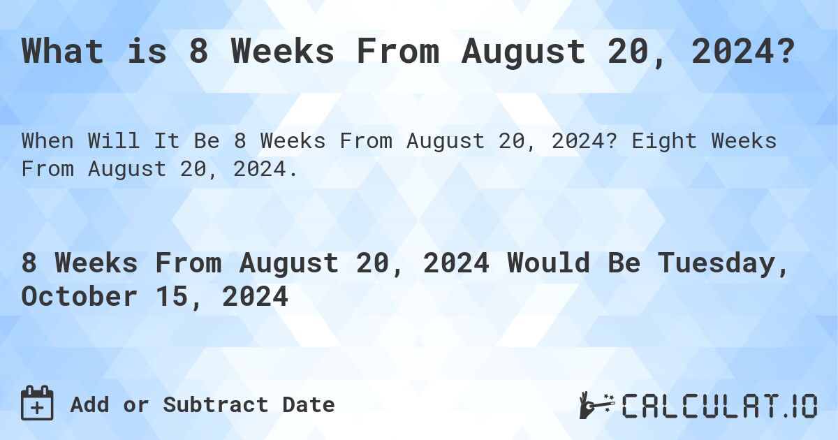 What is 8 Weeks From August 20, 2024?. Eight Weeks From August 20, 2024.