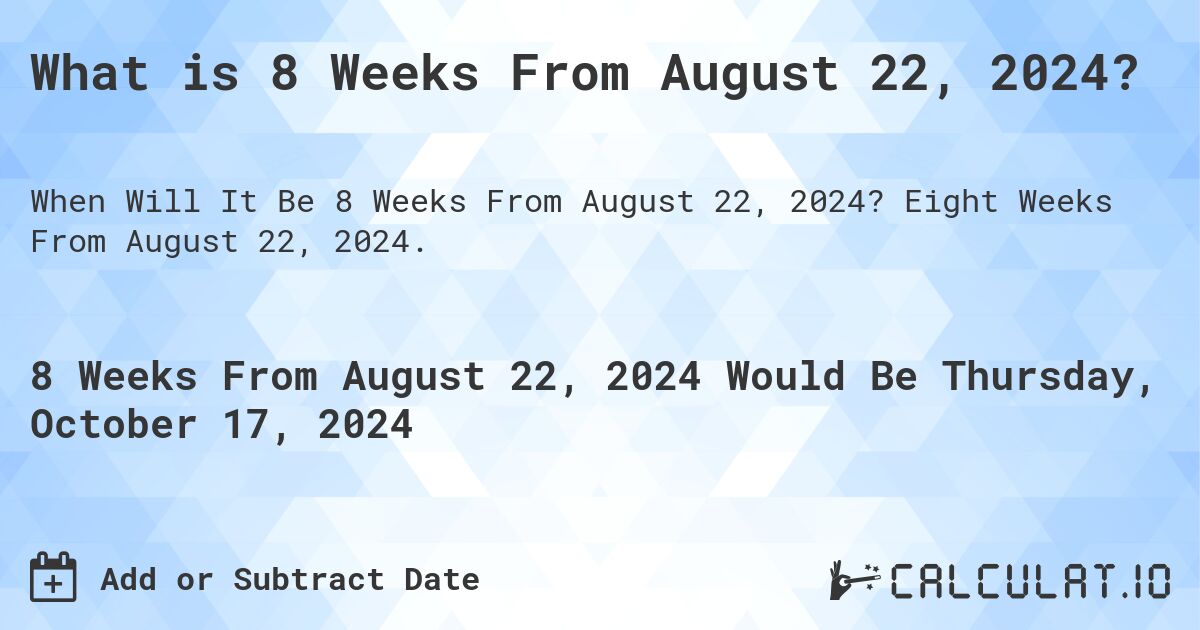 What is 8 Weeks From August 22, 2024?. Eight Weeks From August 22, 2024.