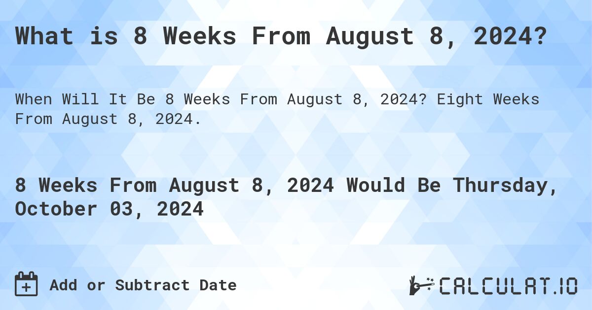 What is 8 Weeks From August 8, 2024?. Eight Weeks From August 8, 2024.