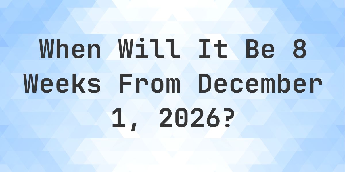 What is 8 Weeks From December 1, 2026? - Calculatio