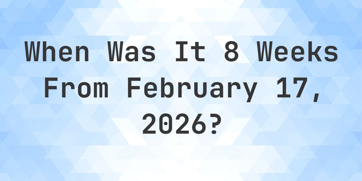 What Day Was It 8 Weeks From February 17, 2026? - Calculatio