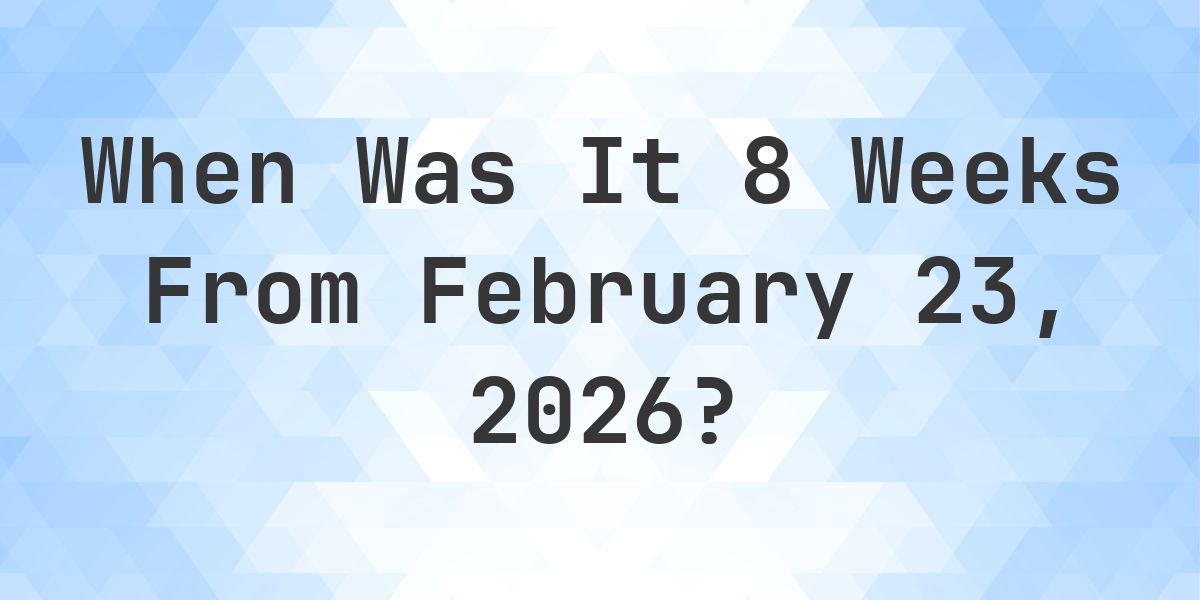 What Day Was It 8 Weeks From February 23, 2026? - Calculatio