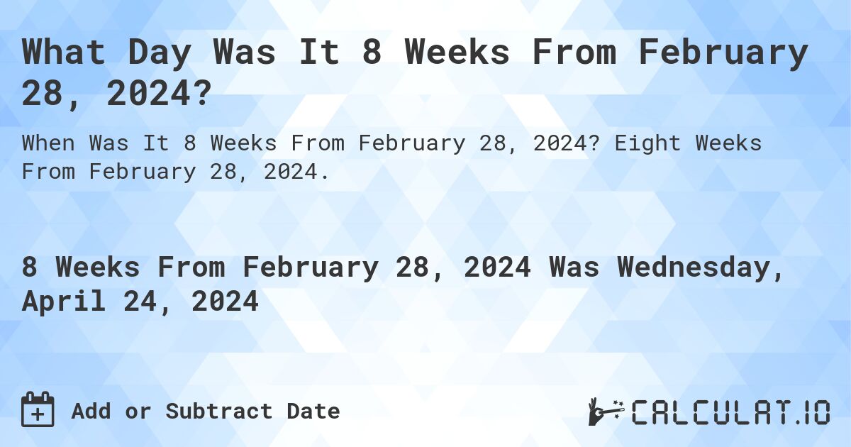 What Day Was It 8 Weeks From February 28, 2024?. Eight Weeks From February 28, 2024.