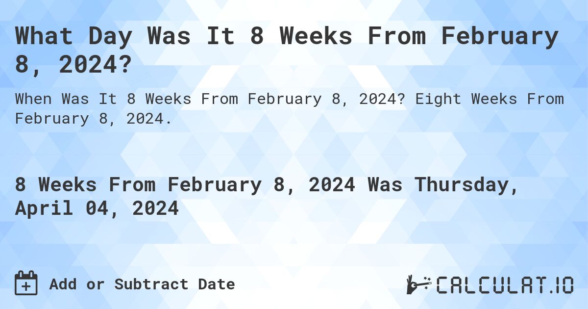 What Day Was It 8 Weeks From February 8, 2024?. Eight Weeks From February 8, 2024.