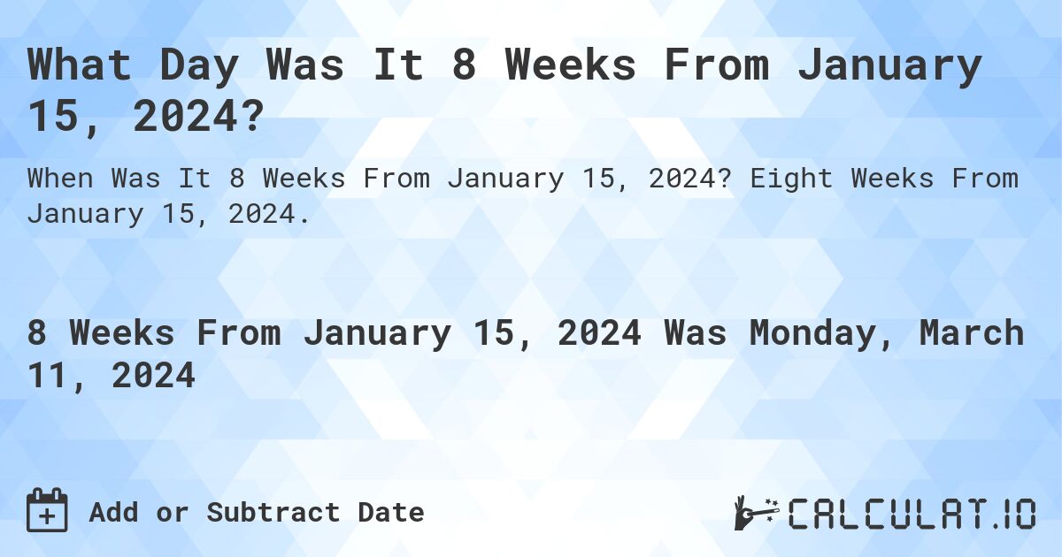 What Day Was It 8 Weeks From January 15, 2024?. Eight Weeks From January 15, 2024.