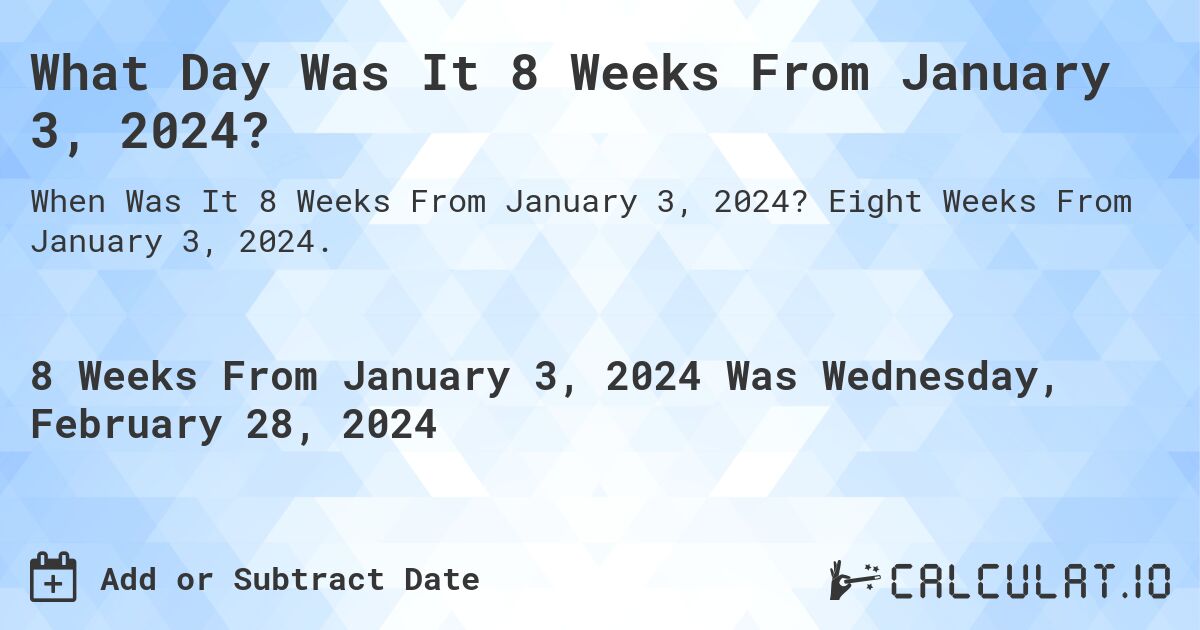 What Day Was It 8 Weeks From January 3, 2024?. Eight Weeks From January 3, 2024.