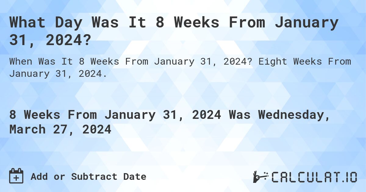What Day Was It 8 Weeks From January 31, 2024?. Eight Weeks From January 31, 2024.
