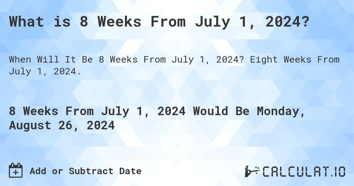 What is 8 Weeks From July 1, 2024?. Eight Weeks From July 1, 2024.