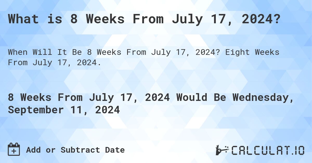 What is 8 Weeks From July 17, 2024?. Eight Weeks From July 17, 2024.
