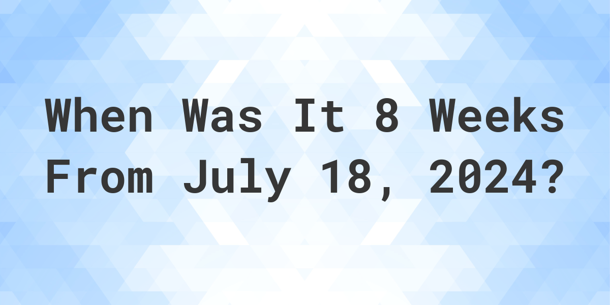 what-is-8-weeks-from-july-18-2024-calculatio