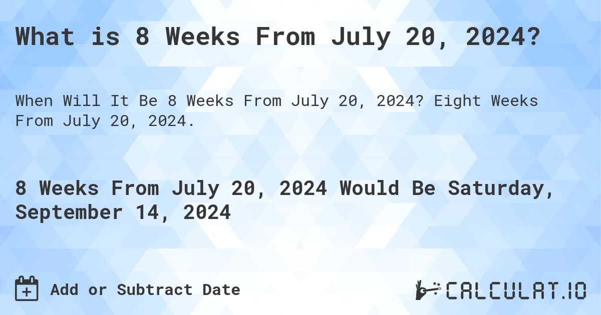 What is 8 Weeks From July 20, 2024?. Eight Weeks From July 20, 2024.