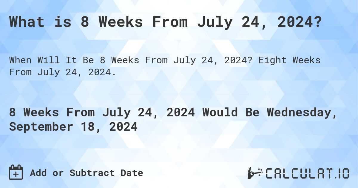 What is 8 Weeks From July 24, 2024?. Eight Weeks From July 24, 2024.