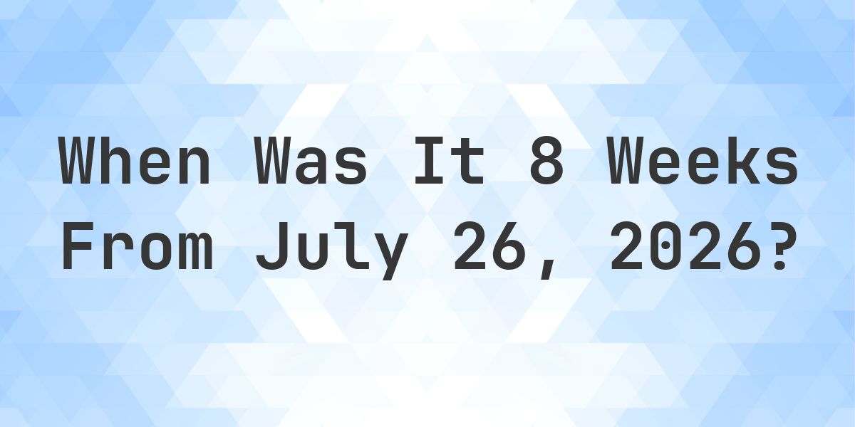 What is 8 Weeks From July 26, 2026? - Calculatio
