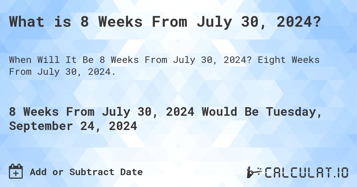 What is 8 Weeks From July 30, 2024?. Eight Weeks From July 30, 2024.