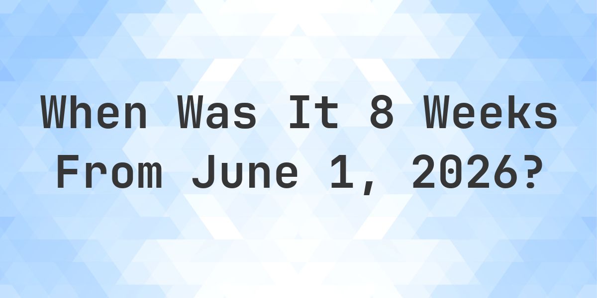 What Day Was It 8 Weeks From June 1, 2026? - Calculatio