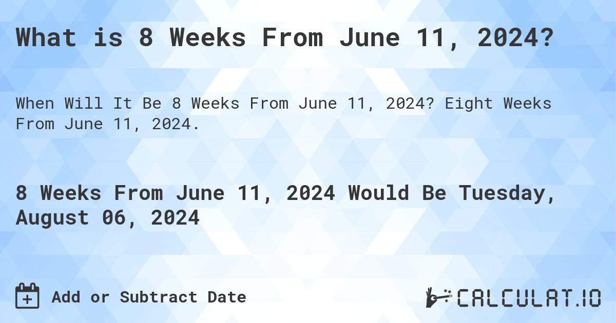 What is 8 Weeks From June 11, 2024?. Eight Weeks From June 11, 2024.